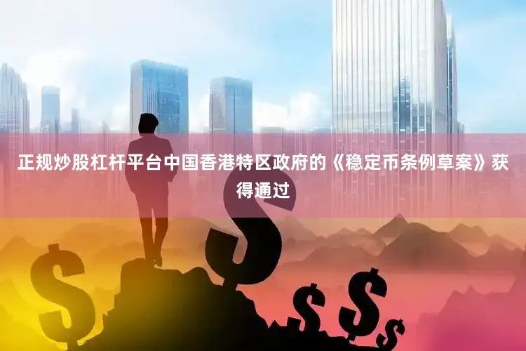 正规炒股杠杆平台中国香港特区政府的《稳定币条例草案》获得通过