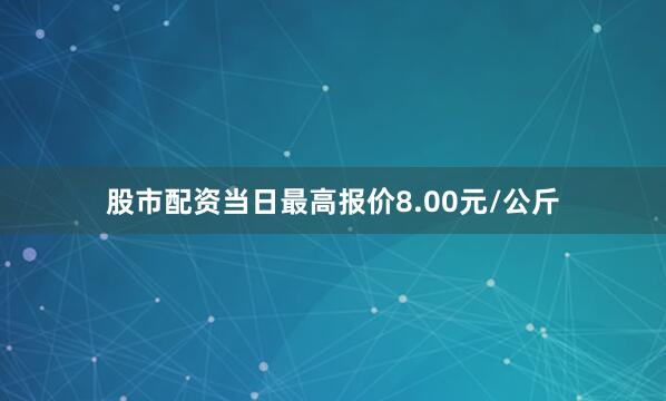 股市配资当日最高报价8.00元/公斤