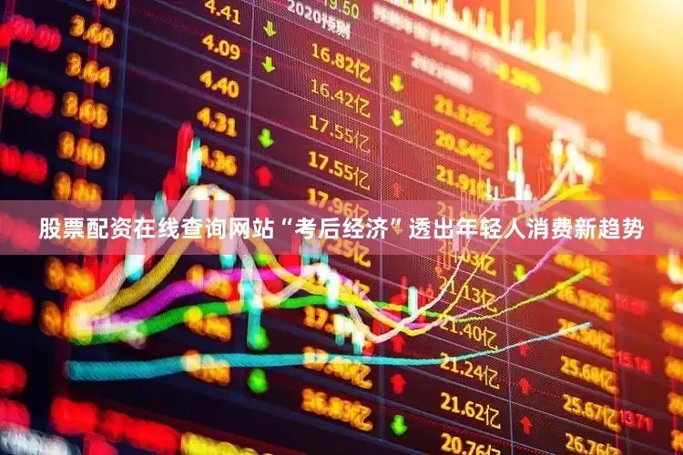 股票配资在线查询网站“考后经济”透出年轻人消费新趋势