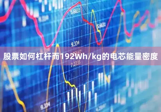 股票如何杠杆而192Wh/kg的电芯能量密度