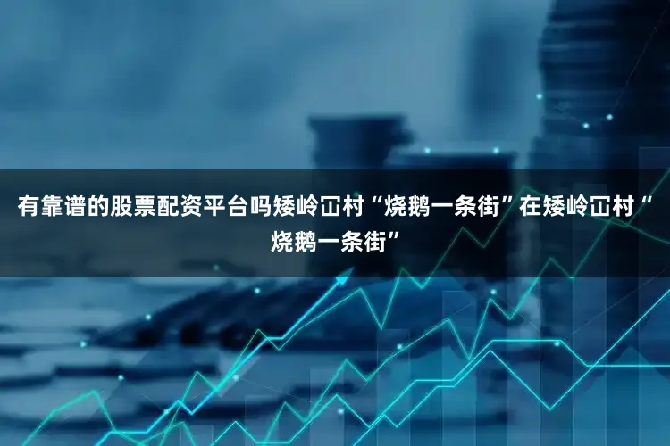 有靠谱的股票配资平台吗矮岭冚村“烧鹅一条街”在矮岭冚村“烧鹅一条街”