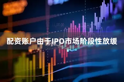 配资账户由于IPO市场阶段性放缓