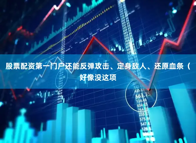 股票配资第一门户还能反弹攻击、定身敌人、还原血条（好像没这项