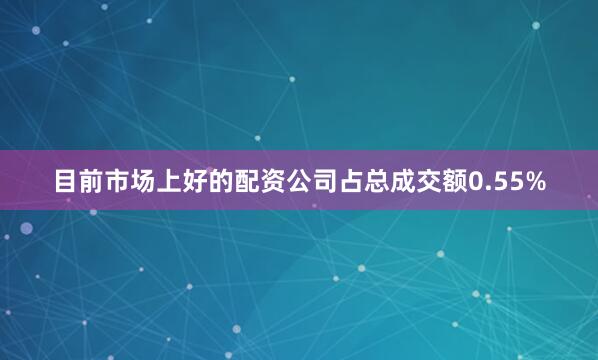 目前市场上好的配资公司占总成交额0.55%