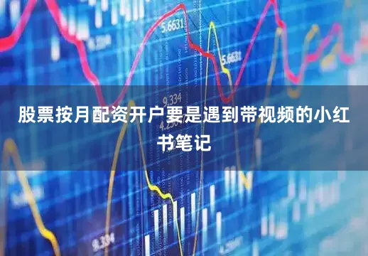 股票按月配资开户要是遇到带视频的小红书笔记