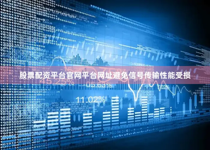 股票配资平台官网平台网址避免信号传输性能受损