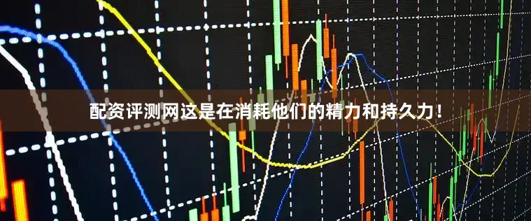 配资评测网这是在消耗他们的精力和持久力！