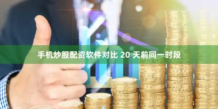 手机炒股配资软件对比 20 天前同一时段