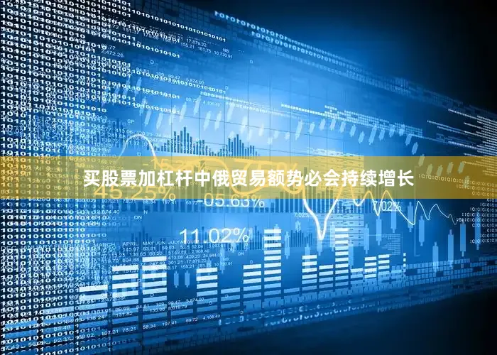 买股票加杠杆中俄贸易额势必会持续增长