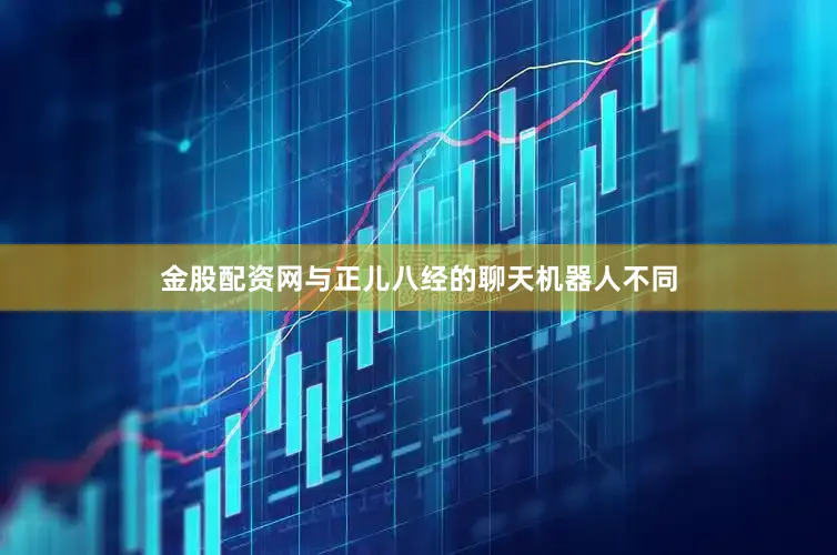 金股配资网与正儿八经的聊天机器人不同
