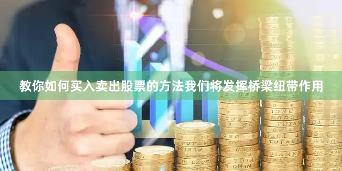 教你如何买入卖出股票的方法我们将发挥桥梁纽带作用