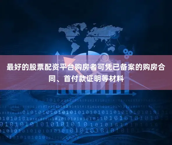 最好的股票配资平台购房者可凭已备案的购房合同、首付款证明等材料