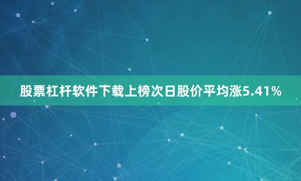 股票杠杆软件下载上榜次日股价平均涨5.41%