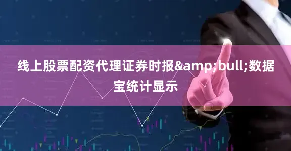 线上股票配资代理证券时报&bull;数据宝统计显示