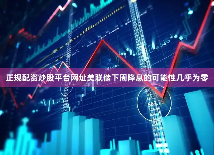 正规配资炒股平台网址美联储下周降息的可能性几乎为零