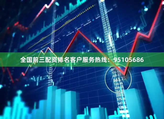 全国前三配资排名客户服务热线：95105686