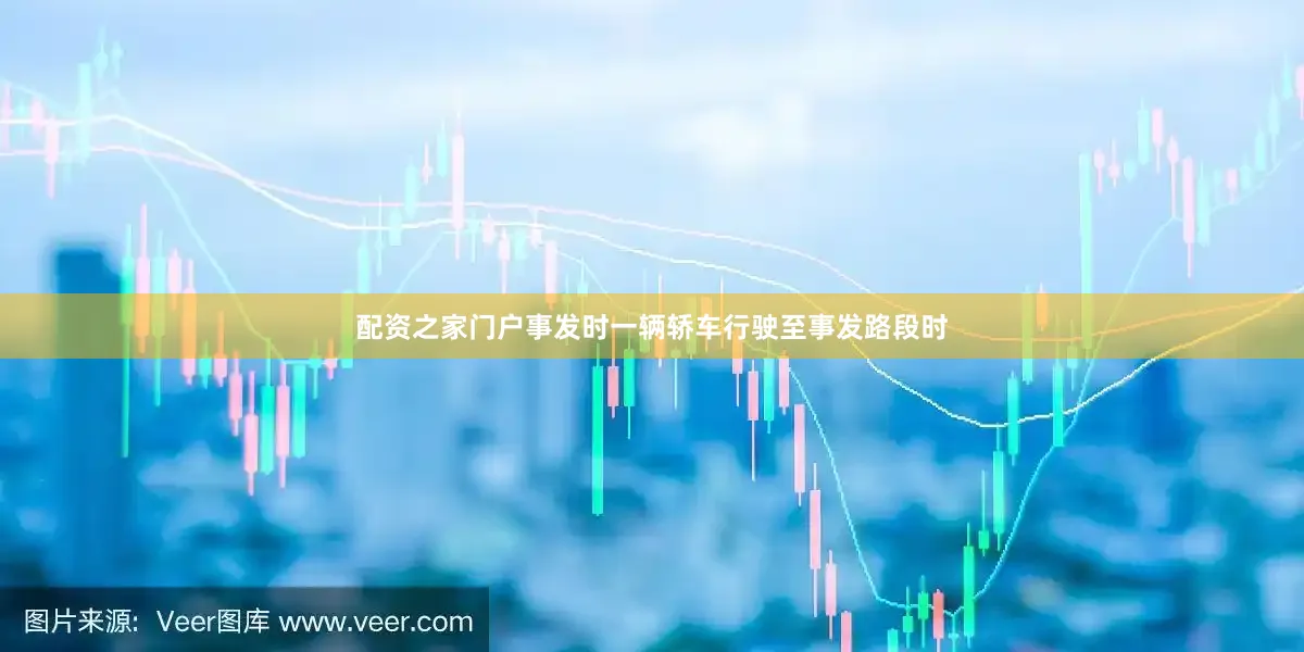 配资之家门户事发时一辆轿车行驶至事发路段时