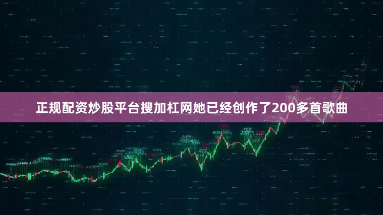 正规配资炒股平台搜加杠网她已经创作了200多首歌曲