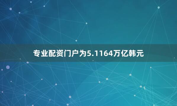 专业配资门户为5.1164万亿韩元