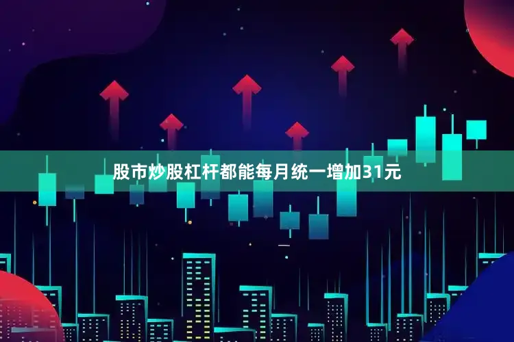 股市炒股杠杆都能每月统一增加31元
