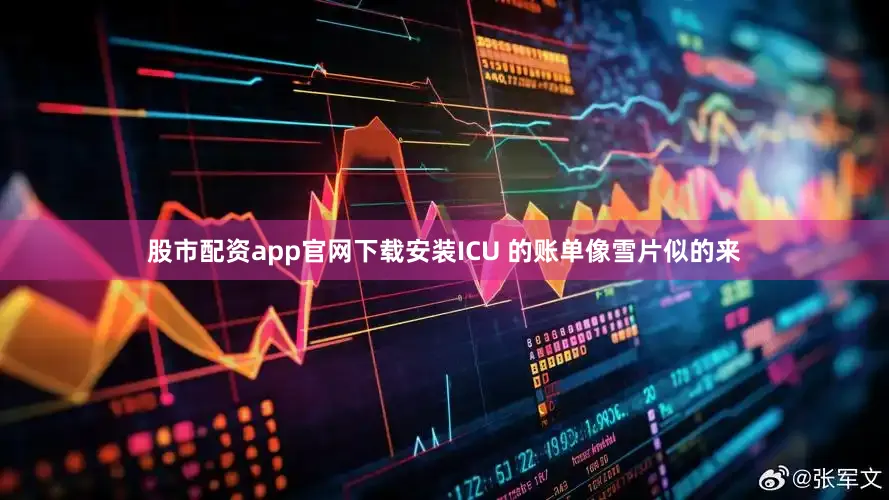 股市配资app官网下载安装ICU 的账单像雪片似的来