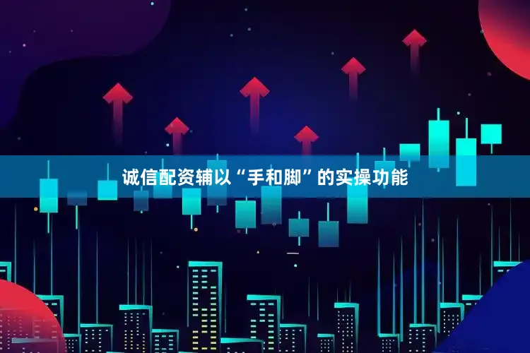 诚信配资辅以“手和脚”的实操功能