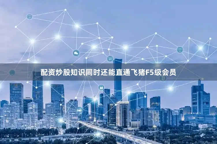 配资炒股知识同时还能直通飞猪F5级会员