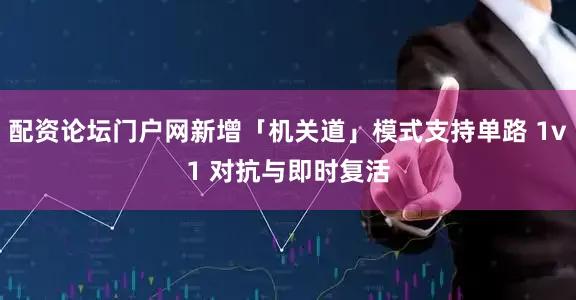 配资论坛门户网新增「机关道」模式支持单路 1v1 对抗与即时复活