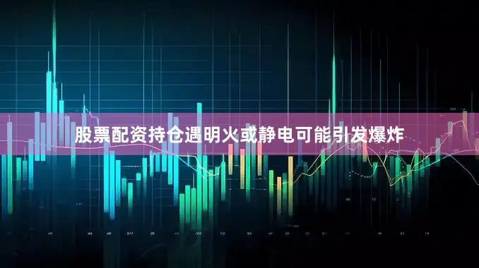 股票配资持仓遇明火或静电可能引发爆炸