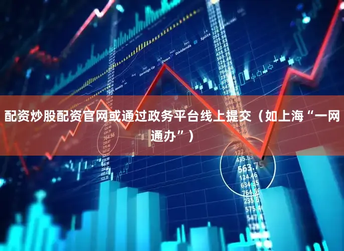 配资炒股配资官网或通过政务平台线上提交（如上海“一网通办”）