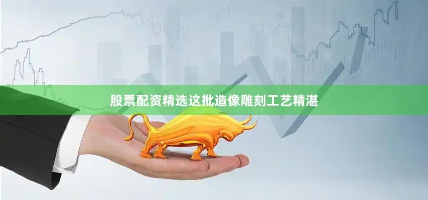 股票配资精选这批造像雕刻工艺精湛