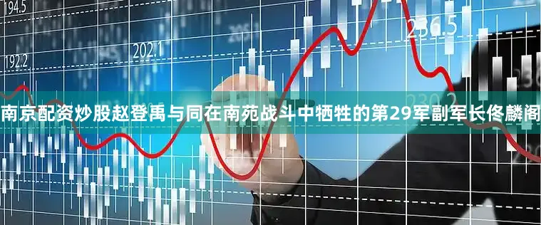 南京配资炒股赵登禹与同在南苑战斗中牺牲的第29军副军长佟麟阁