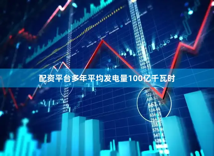 配资平台多年平均发电量100亿千瓦时