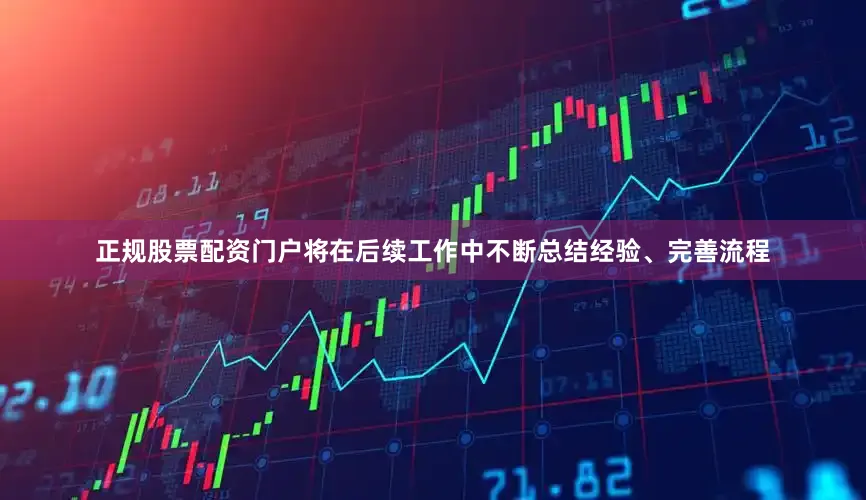 正规股票配资门户将在后续工作中不断总结经验、完善流程